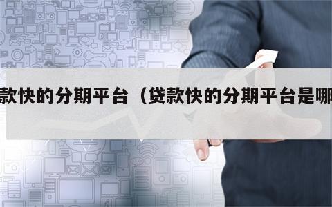 贷款快的分期平台（贷款快的分期平台是哪个）