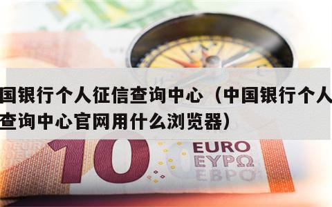 中国银行个人征信查询中心（中国银行个人征信查询中心官网用什么浏览器）