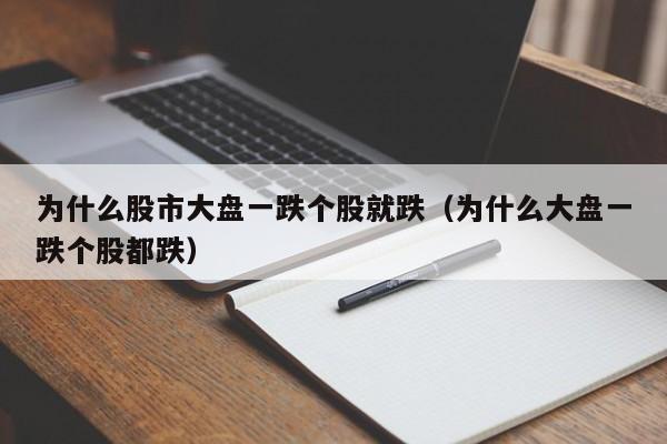 为什么股市大盘一跌个股就跌（为什么大盘一跌个股都跌）
