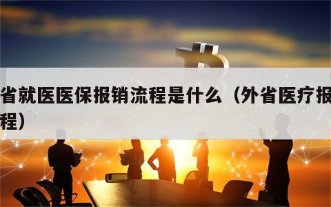 外省就医医保报销流程是什么（外省医疗报销流程）