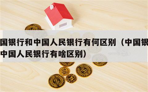 中国银行和中国人民银行有何区别（中国银行跟中国人民银行有啥区别）