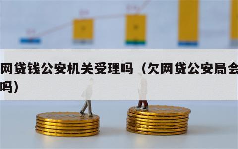 欠网贷钱公安机关受理吗（欠网贷公安局会立案吗）
