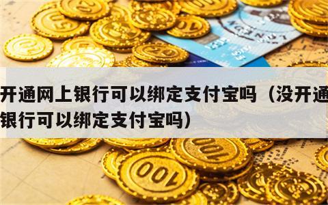 没开通网上银行可以绑定支付宝吗（没开通网上银行可以绑定支付宝吗）