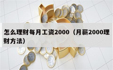 怎么理财每月工资2000（月薪2000理财方法）