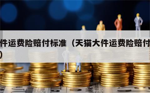 大件运费险赔付标准（天猫大件运费险赔付标准）
