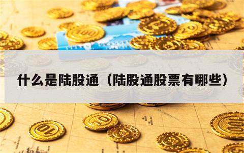 什么是陆股通（陆股通股票有哪些）
