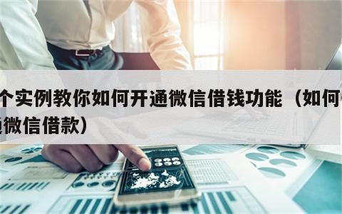 3个实例教你如何开通微信借钱功能（如何开通微信借款）