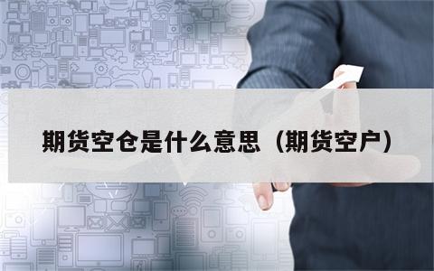 期货空仓是什么意思（期货空户）