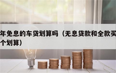 两年免息的车贷划算吗（无息贷款和全款买车哪个划算）