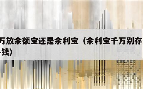 5万放余额宝还是余利宝（余利宝千万别存太多钱）