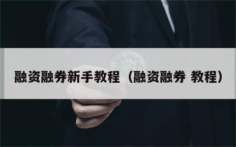 融资融券新手教程（融资融券 教程）