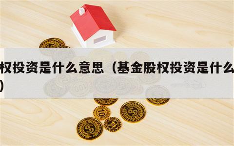 股权投资是什么意思（基金股权投资是什么意思）