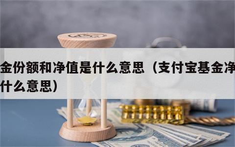 基金份额和净值是什么意思（支付宝基金净值是什么意思）