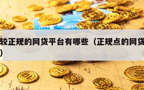 比较正规的网贷平台有哪些（正规点的网贷平台）