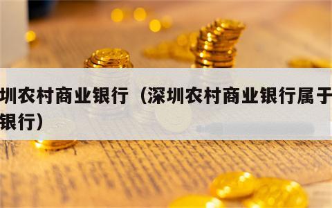 深圳农村商业银行（深圳农村商业银行属于什么银行）
