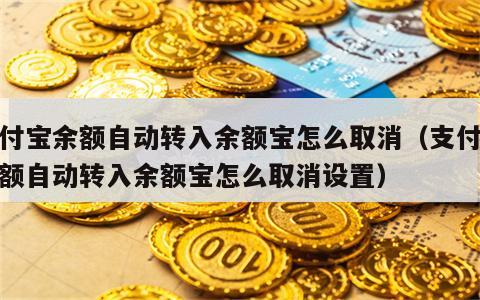 支付宝余额自动转入余额宝怎么取消（支付宝余额自动转入余额宝怎么取消设置）