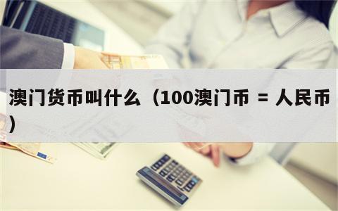 澳门货币叫什么（100澳门币 = 人民币）