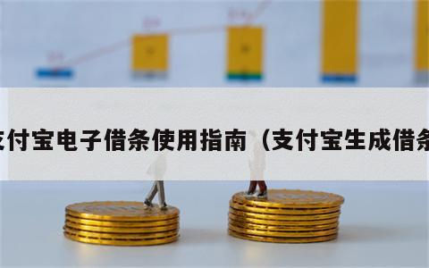 支付宝电子借条使用指南（支付宝生成借条）