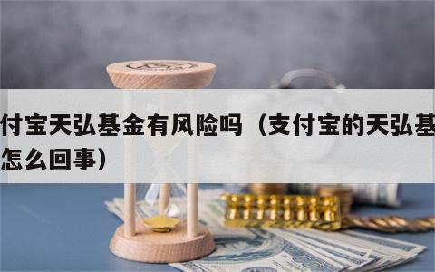 支付宝天弘基金有风险吗（支付宝的天弘基金是怎么回事）