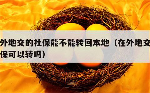 在外地交的社保能不能转回本地（在外地交的社保可以转吗）