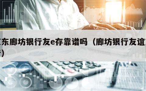 京东廊坊银行友e存靠谱吗（廊坊银行友谊支行）
