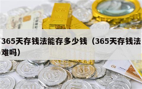 365天存钱法能存多少钱（365天存钱法难吗）