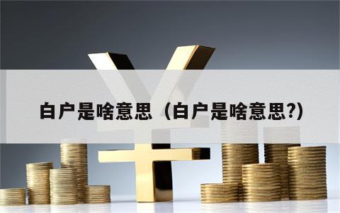 白户是啥意思（白户是啥意思?）