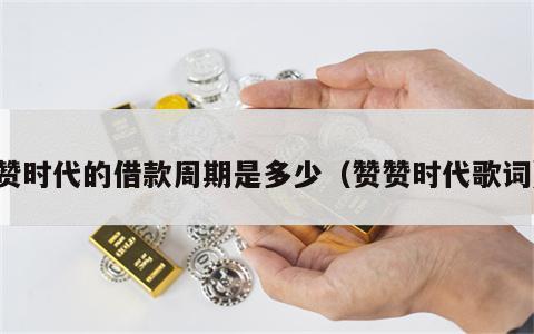 赞时代的借款周期是多少（赞赞时代歌词）