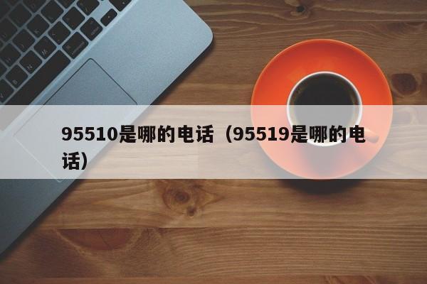 95510是哪的电话（95519是哪的电话）