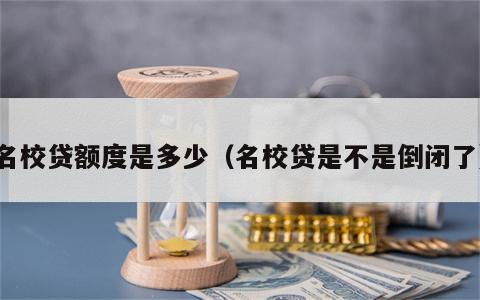 名校贷额度是多少（名校贷是不是倒闭了）