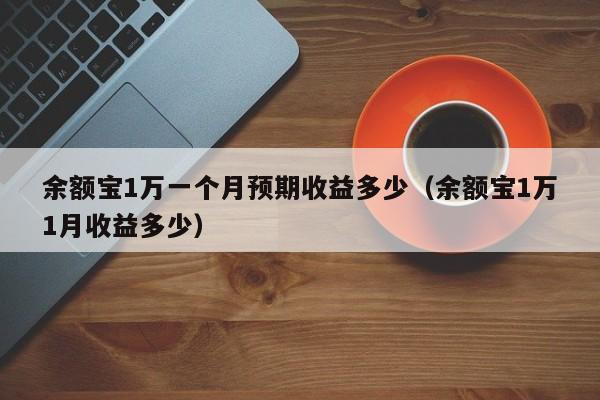 余额宝1万一个月预期收益多少（余额宝1万1月收益多少）