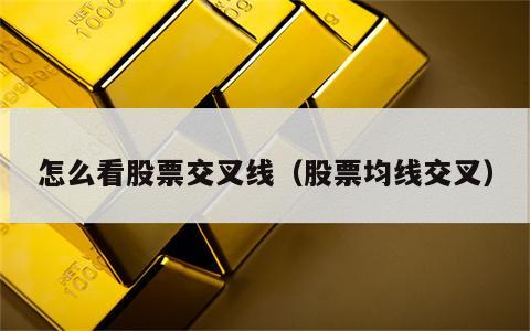 怎么看股票交叉线（股票均线交叉）