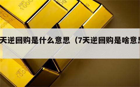 7天逆回购是什么意思（7天逆回购是啥意思）