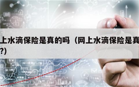 网上水滴保险是真的吗（网上水滴保险是真的吗?）