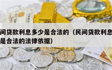民间贷款利息多少是合法的（民间贷款利息多少是合法的法律依据）