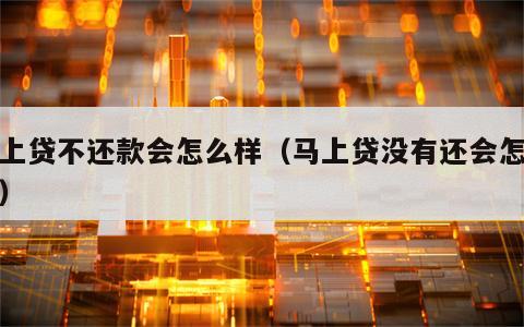 马上贷不还款会怎么样（马上贷没有还会怎么样）
