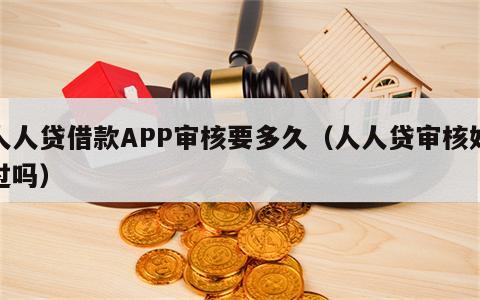 人人贷借款APP审核要多久（人人贷审核好过吗）