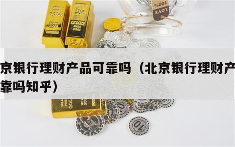 北京银行理财产品可靠吗（北京银行理财产品可靠吗知乎）