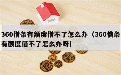 360借条有额度借不了怎么办（360借条有额度借不了怎么办呀）