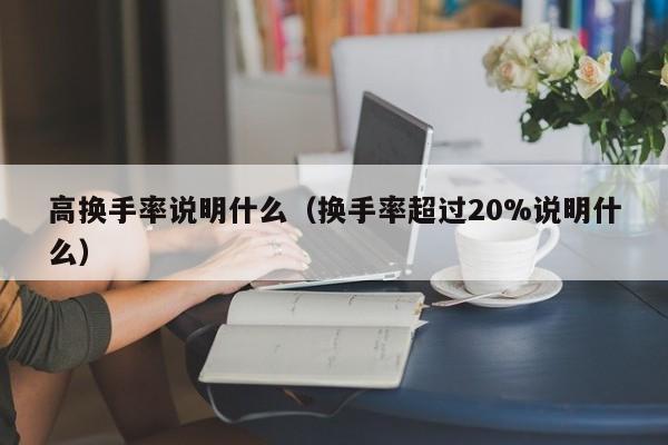 高换手率说明什么（换手率超过20%说明什么）