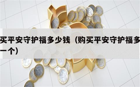 购买平安守护福多少钱（购买平安守护福多少钱一个）