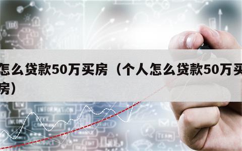怎么贷款50万买房（个人怎么贷款50万买房）