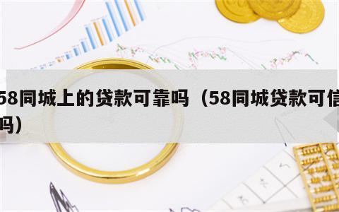 58同城上的贷款可靠吗（58同城贷款可信吗）