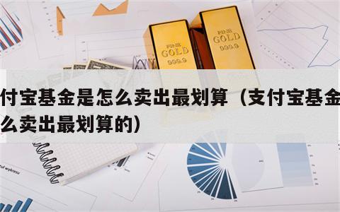 支付宝基金是怎么卖出最划算（支付宝基金是怎么卖出最划算的）