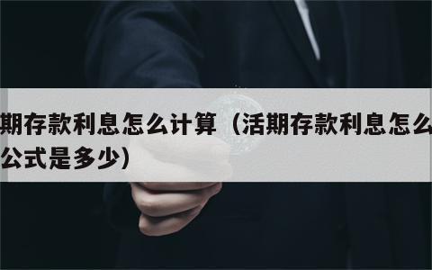 活期存款利息怎么计算（活期存款利息怎么计算公式是多少）