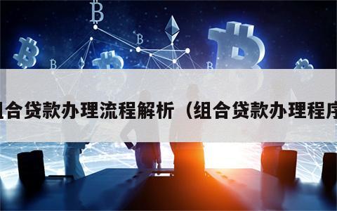 组合贷款办理流程解析（组合贷款办理程序）