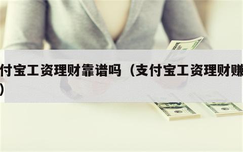 支付宝工资理财靠谱吗（支付宝工资理财赚钱吗）