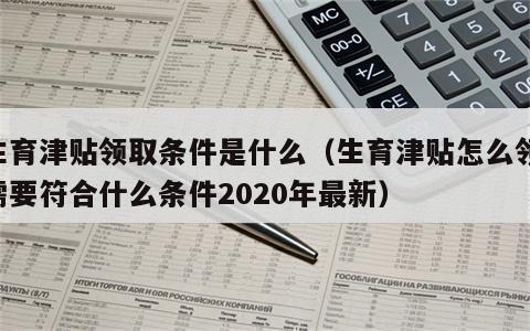 生育津贴领取条件是什么（生育津贴怎么领,需要符合什么条件2020年最新）
