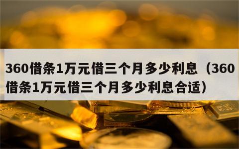 360借条1万元借三个月多少利息（360借条1万元借三个月多少利息合适）