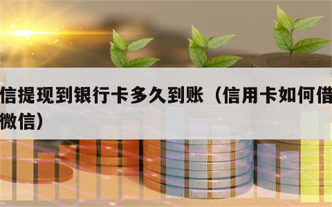 微信提现到银行卡多久到账（信用卡如何借钱到微信）